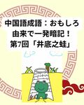 よく使う中国語成語：おもしろ由来で一発暗記！第7回：「井底之蛙」